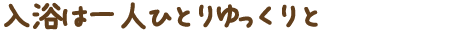 入浴は一人ひとりゆっくりと